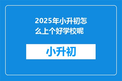 2025年小升初怎么上个好学校呢(2025年小升初，如何确保孩子进入优质学校？)