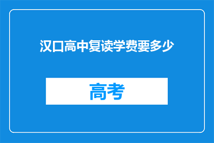汉口高中复读学费要多少(汉口高中复读学费多少？)