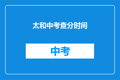 太和中考查分时间(太和中考查分时间是什么时候？)