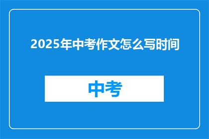 2025年中考作文怎么写时间(2025年中考作文如何高效撰写时间？)