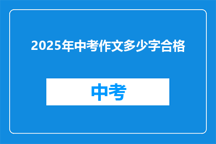 2025年中考作文多少字合格(2025年中考作文字数标准是多少？)