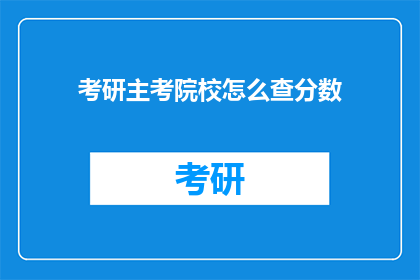 考研主考院校怎么查分数(如何查询考研主考院校的考试成绩？)
