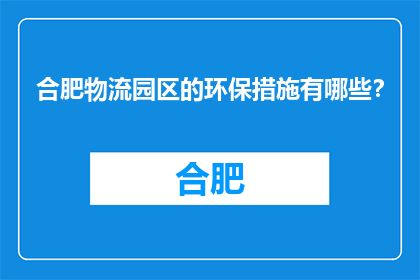 合肥物流园区的环保措施有哪些？(合肥物流园区实施了哪些环保措施？)