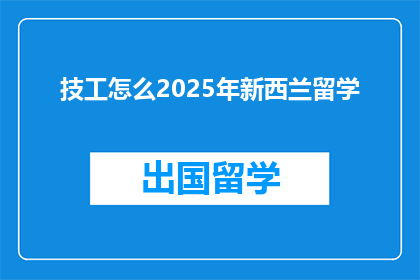 技工怎么2025年新西兰留学(2025年，新西兰留学的技工专业前景如何？)