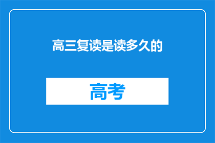 高三复读是读多久的(高三复读需要读多久？)