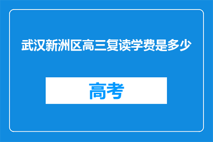 武汉新洲区高三复读学费是多少(武汉新洲区高三复读班学费是多少？)