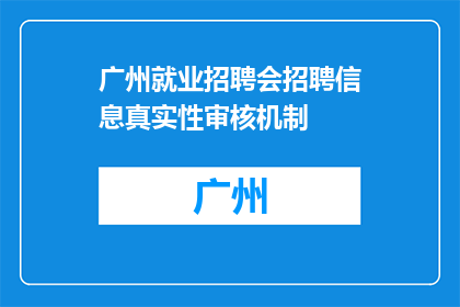 广州就业招聘会招聘信息真实性审核机制(广州就业招聘会招聘信息真实性审核机制是否可靠？)