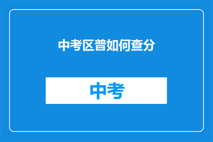 中考区普如何查分(如何查询中考区普成绩？)
