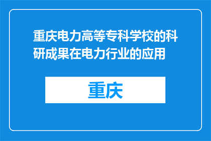 重庆电力高等专科学校的科研成果在电力行业的应用(重庆电力高等专科学校的科研成果在电力行业中的应用情况如何？)