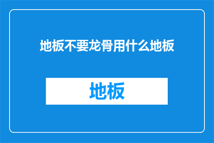 地板不要龙骨用什么地板(地板安装无需龙骨，应选用何种地板？)
