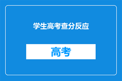 学生高考查分反应(学生高考查分后的反应如何？)