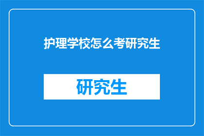 护理学校怎么考研究生(护理学校如何准备研究生入学考试？)
