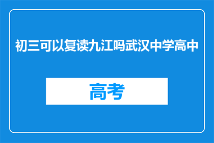 初三可以复读九江吗武汉中学高中(初三学生是否可在九江复读？武汉中学高中情况如何？)