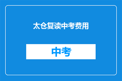 太仓复读中考费用(太仓地区中考复读费用是多少？)