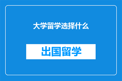 大学留学选择什么(大学留学选择什么？ 疑问句长标题)
