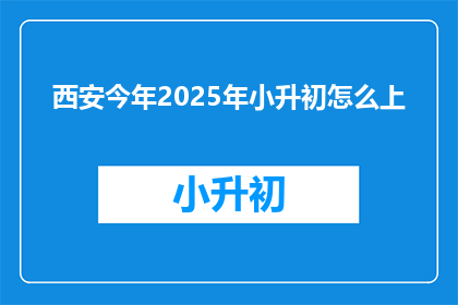西安今年2025年小升初怎么上(西安2025年小升初入学途径是什么？)