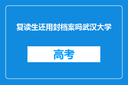 复读生还用封档案吗武汉大学(复读生是否仍需封档案？武汉大学的疑问解答)
