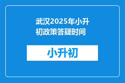 武汉2025年小升初政策答疑时间(武汉2025年小升初政策答疑时间是什么时候？)