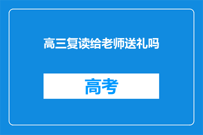 高三复读给老师送礼吗(高三复读期间，是否应该给老师送礼？)