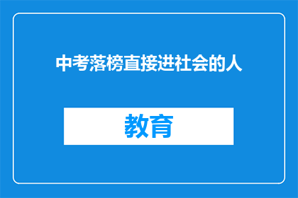 中考落榜直接进社会的人(中考落榜者如何顺利过渡至社会？)