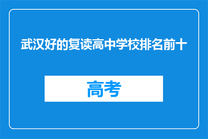 武汉好的复读高中学校排名前十(武汉哪些复读高中排名靠前？前十名是哪些学校？)