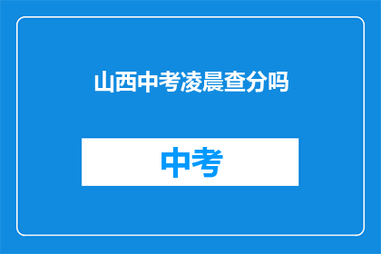 山西中考凌晨查分吗(山西中考成绩何时揭晓？)