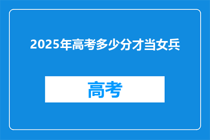 2025年高考多少分才当女兵(2025年高考分数要求是多少，才能成为女兵？)