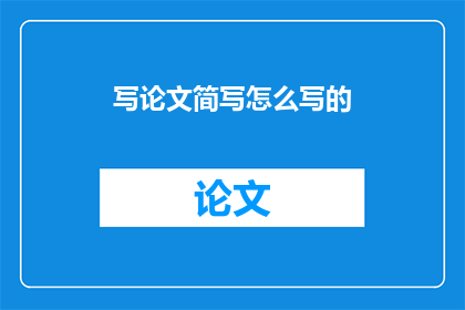 写论文简写怎么写的(如何撰写论文摘要？)
