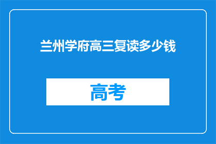 兰州学府高三复读多少钱(兰州学府高三复读费用多少？)