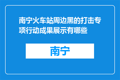 南宁火车站周边黑的打击专项行动成果展示有哪些(南宁火车站周边黑的打击专项行动成果展示有哪些？)