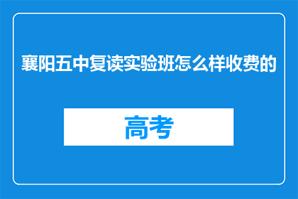 襄阳五中复读实验班怎么样收费的(襄阳五中复读实验班的收费情况是怎样的？)