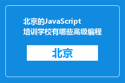 北京的JavaScript培训学校有哪些高级编程(北京的JavaScript培训学校有哪些高级编程课程？)