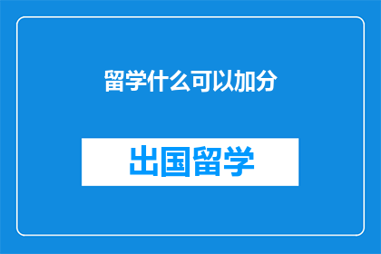 留学什么可以加分(留学加分秘诀：你了解哪些条件可以增加申请优势吗？)