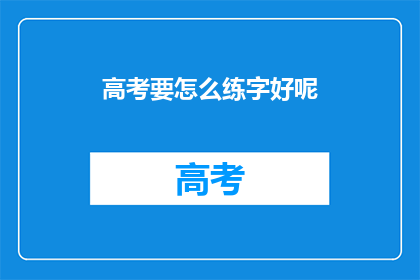 高考要怎么练字好呢(如何有效练习高考书法？)