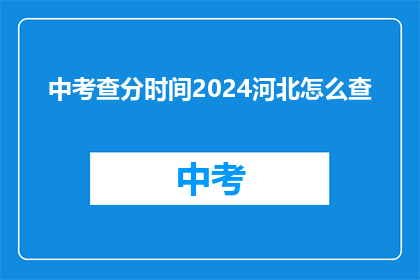 中考查分时间2024河北怎么查(2024年河北中考查分时间如何查询？)