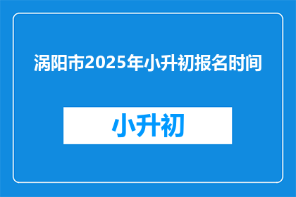 涡阳市2025年小升初报名时间(2025年涡阳市小升初报名何时开始？)