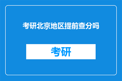 考研北京地区提前查分吗(考研北京地区考生是否需提前查询成绩？)