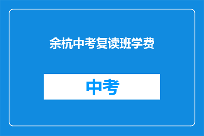 余杭中考复读班学费(余杭中考复读班学费是多少？)