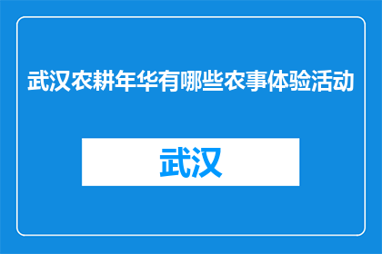 武汉农耕年华有哪些农事体验活动(武汉农耕年华体验活动有哪些？)