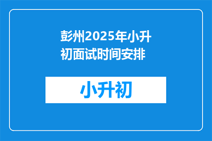 彭州2025年小升初面试时间安排(2025年彭州小升初面试时间安排，你准备好了吗？)