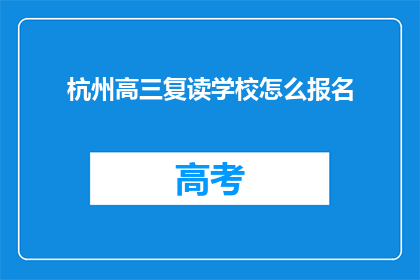 杭州高三复读学校怎么报名(如何报名参加杭州高三复读学校？)