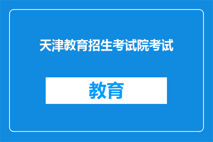 天津教育招生考试院考试(天津教育招生考试院考试是什么？)