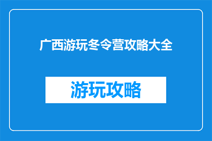 广西游玩冬令营攻略大全(广西冬令营游玩攻略大全，你准备好迎接挑战了吗？)