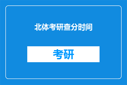 北体考研查分时间(北体考研查分时间是什么时候？)