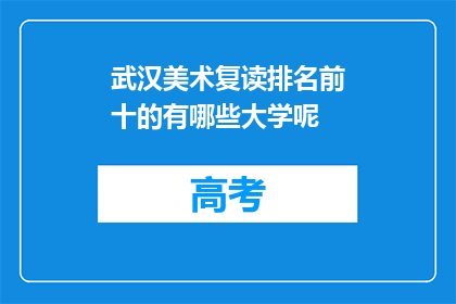 武汉美术复读排名前十的有哪些大学呢(武汉美术复读排名前十的大学有哪些？)
