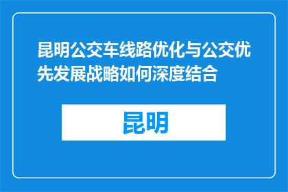 昆明公交车线路优化与公交优先发展战略如何深度结合(如何将昆明公交车线路优化与公交优先发展战略深度结合？)
