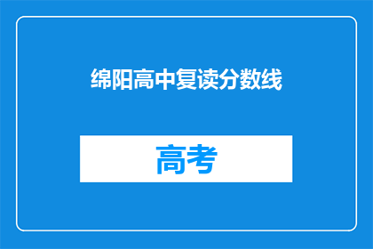 绵阳高中复读分数线(绵阳高中复读分数线是多少？)