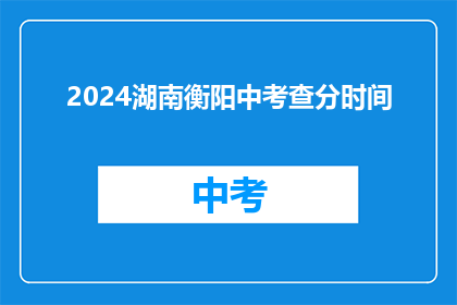 2024湖南衡阳中考查分时间(2024年湖南衡阳中考查分时间是什么时候？)