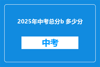 2025年中考总分b 多少分(2025年中考总分b是多少？)