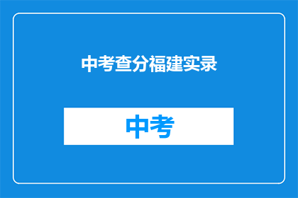 中考查分福建实录(福建中考查分结果出炉，考生如何应对？)